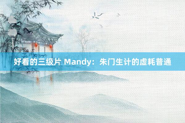 好看的三级片 Mandy：朱门生计的虚耗普通