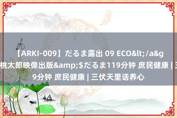 【ARKI-009】だるま露出 09 ECO</a>2008-06-19桃太郎映像出版&$だるま119分钟 庶民健康 | 三伏天里话养心