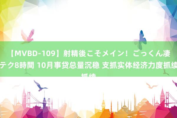 【MVBD-109】射精後こそメイン！ごっくん凄テク8時間 10月事贷总量沉稳 支抓实体经济力度抓续