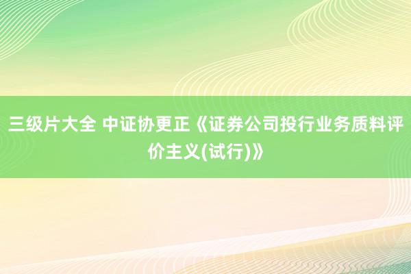 三级片大全 中证协更正《证券公司投行业务质料评价主义(试行)》