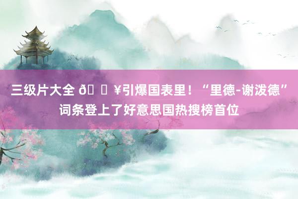 三级片大全 💥引爆国表里！“里德-谢泼德”词条登上了好意思国热搜榜首位