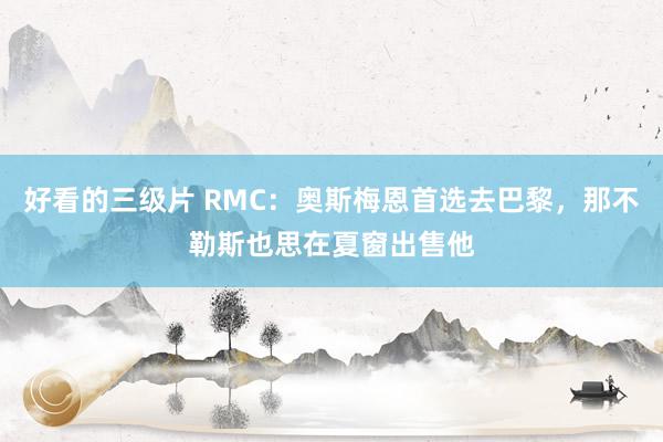 好看的三级片 RMC：奥斯梅恩首选去巴黎，那不勒斯也思在夏窗出售他