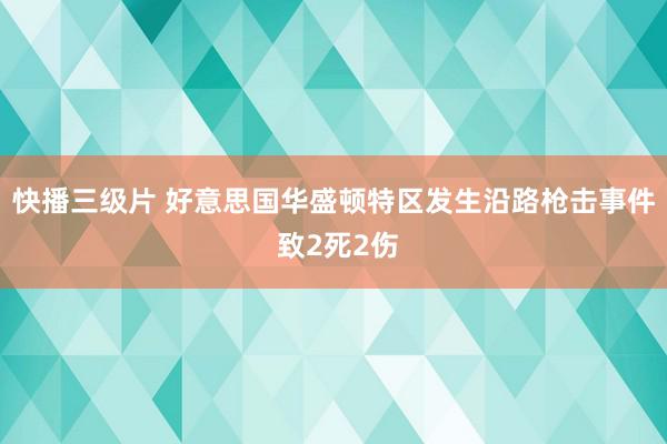 快播三级片 好意思国华盛顿特区发生沿路枪击事件 致2死2伤