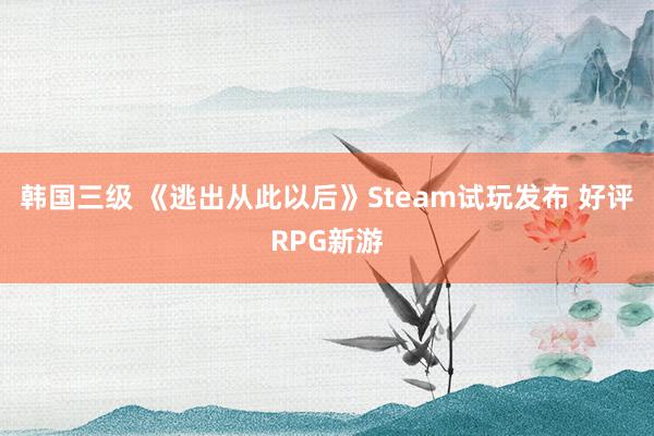 韩国三级 《逃出从此以后》Steam试玩发布 好评RPG新游