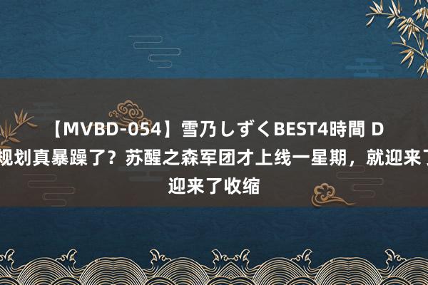 【MVBD-054】雪乃しずくBEST4時間 DNF：规划真暴躁了？苏醒之森军团才上线一星期，就迎来了收缩