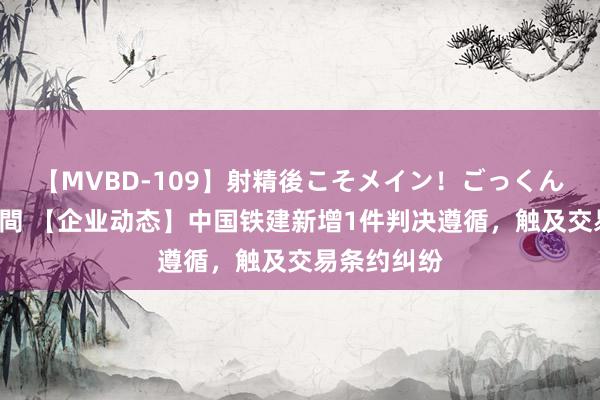 【MVBD-109】射精後こそメイン！ごっくん凄テク8時間 【企业动态】中国铁建新增1件判决遵循，触及交易条约纠纷