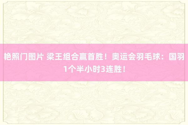 艳照门图片 梁王组合赢首胜！奥运会羽毛球：国羽1个半小时3连胜！