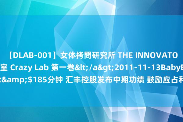 【DLAB-001】女体拷問研究所 THE INNOVATOR 発狂改造実験室 Crazy Lab 第一巻</a>2011-11-13BabyEntertainment&$185分钟 汇丰控股发布中期功绩 鼓励应占利润165.86亿好意思元同比减少2.24%