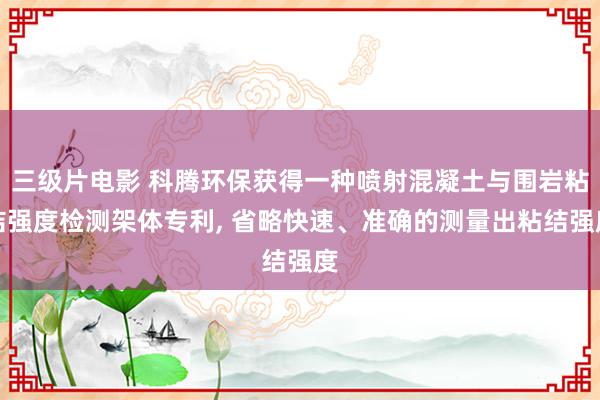 三级片电影 科腾环保获得一种喷射混凝土与围岩粘结强度检测架体专利, 省略快速、准确的测量出粘结强度