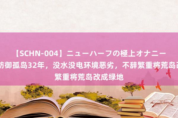 【SCHN-004】ニューハーフの極上オナニー 配偶俩防御孤岛32年，没水没电环境恶劣，不辞繁重将荒岛改成绿地