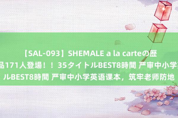 【SAL-093】SHEMALE a la carteの歴史 2008～2011 国内作品171人登場！！35タイトルBEST8時間 严审中小学英语课本，筑牢老师防地