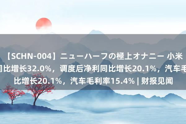 【SCHN-004】ニューハーフの極上オナニー 小米Q2营收创历史新高，同比增长32.0%，调度后净利同比增长20.1%，汽车毛利率15.4% | 财报见闻