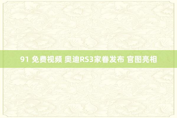 91 免费视频 奥迪RS3家眷发布 官图亮相