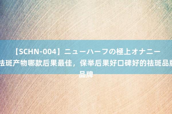 【SCHN-004】ニューハーフの極上オナニー 祛斑产物哪款后果最佳，保举后果好口碑好的祛斑品牌