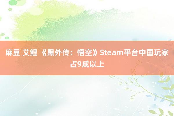 麻豆 艾鲤 《黑外传：悟空》Steam平台中国玩家占9成以上