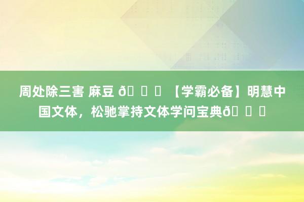 周处除三害 麻豆 📘【学霸必备】明慧中国文体，松驰掌持文体学问宝典🏆