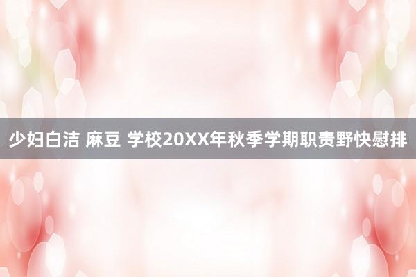 少妇白洁 麻豆 学校20XX年秋季学期职责野快慰排