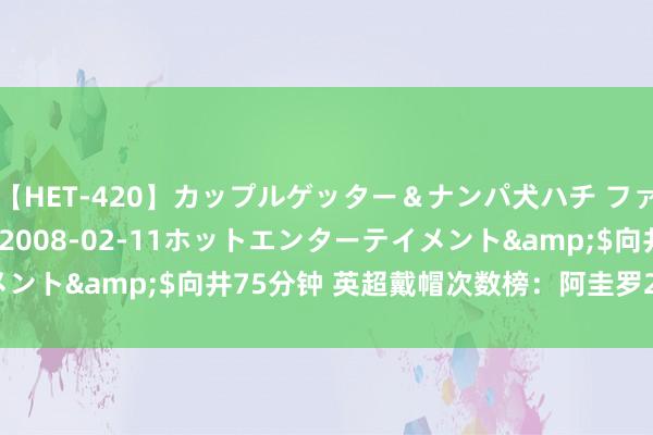 【HET-420】カップルゲッター＆ナンパ犬ハチ ファイト一発</a>2008-02-11ホットエンターテイメント&$向井75分钟 英超戴帽次数榜：阿圭罗275场12次居首