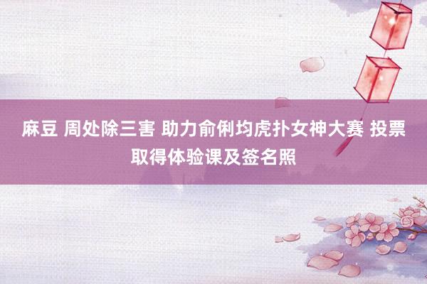 麻豆 周处除三害 助力俞俐均虎扑女神大赛 投票取得体验课及签名照