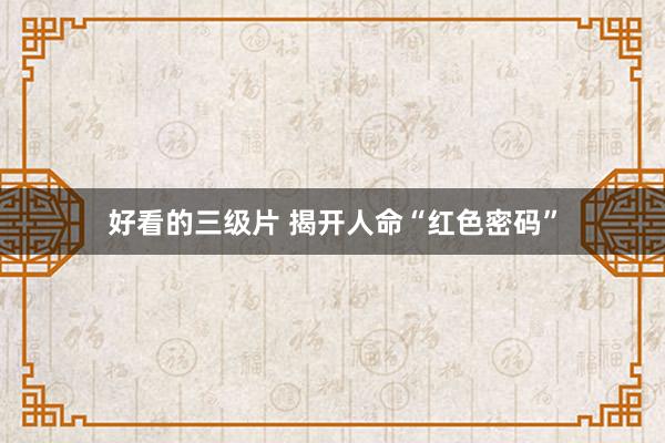 好看的三级片 揭开人命“红色密码”